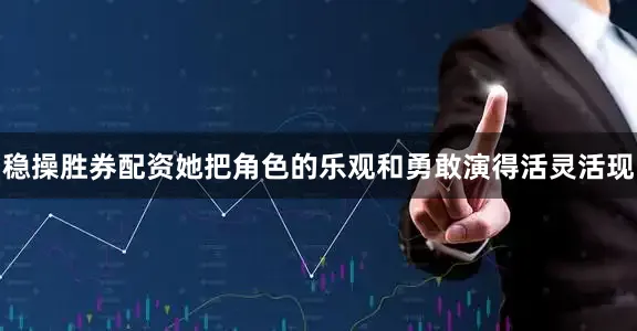 稳操胜券配资她把角色的乐观和勇敢演得活灵活现