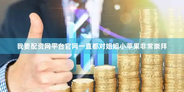 我要配资网平台官网一直都对姐姐小苹果非常崇拜