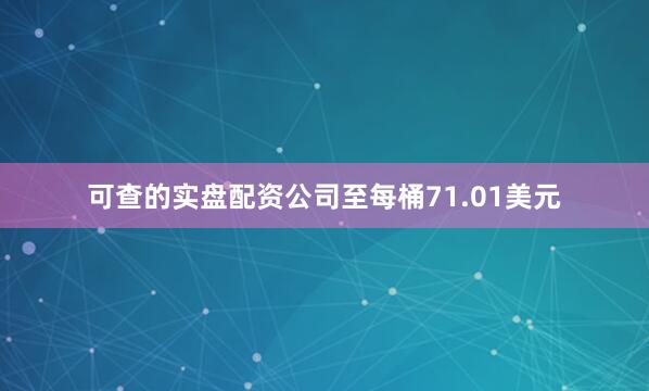 可查的实盘配资公司至每桶71.01美元