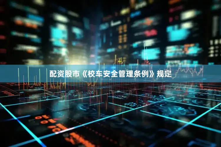 配资股市《校车安全管理条例》规定