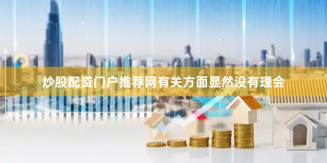 炒股配资门户推荐网有关方面显然没有理会