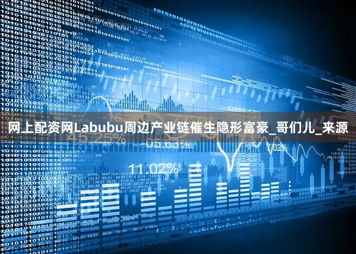 网上配资网Labubu周边产业链催生隐形富豪_哥们儿_来源