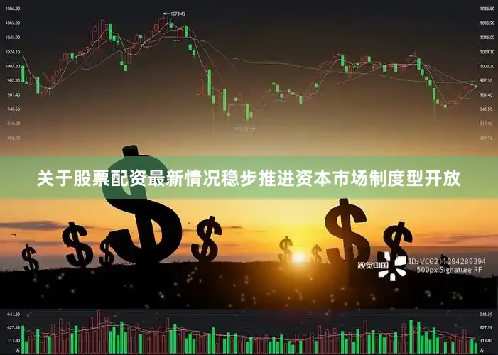 关于股票配资最新情况稳步推进资本市场制度型开放