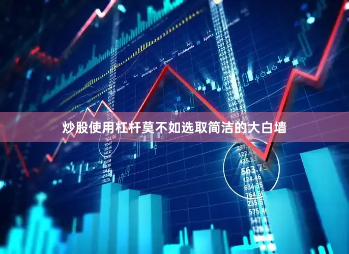 炒股使用杠杆莫不如选取简洁的大白墙