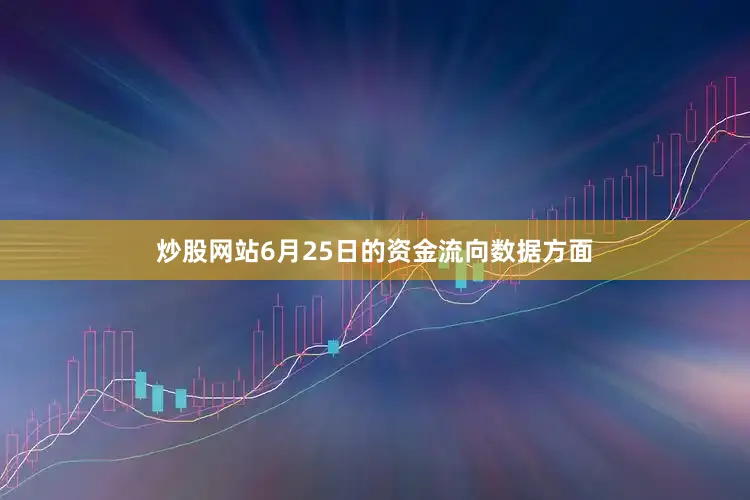 炒股网站6月25日的资金流向数据方面