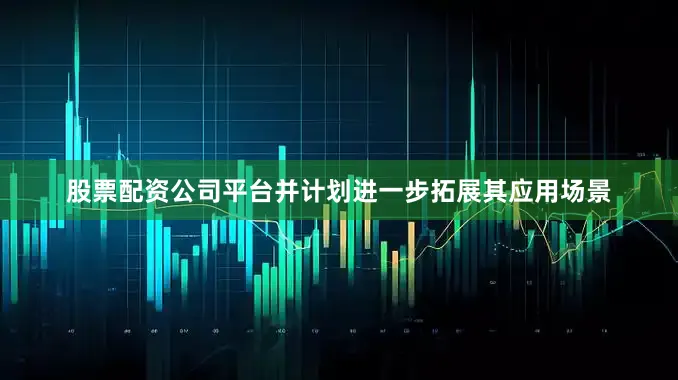 股票配资公司平台并计划进一步拓展其应用场景