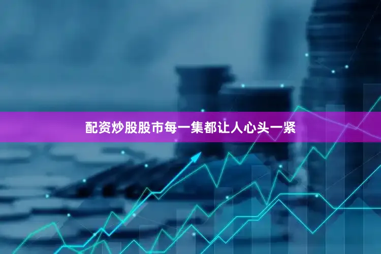 配资炒股股市每一集都让人心头一紧