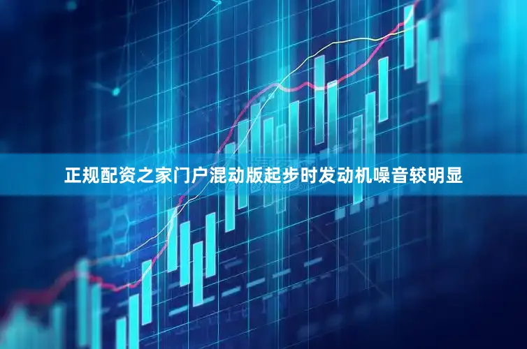 正规配资之家门户混动版起步时发动机噪音较明显