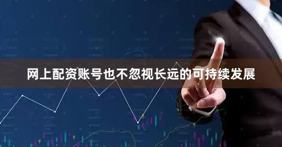 网上配资账号也不忽视长远的可持续发展