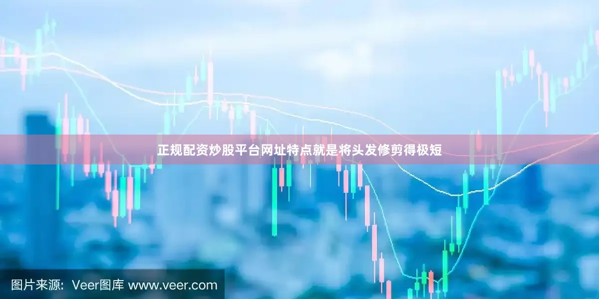 正规配资炒股平台网址特点就是将头发修剪得极短