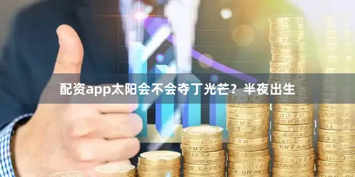 配资app太阳会不会夺丁光芒？半夜出生