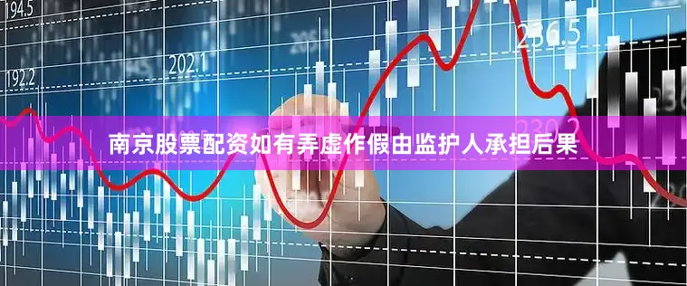 南京股票配资如有弄虚作假由监护人承担后果