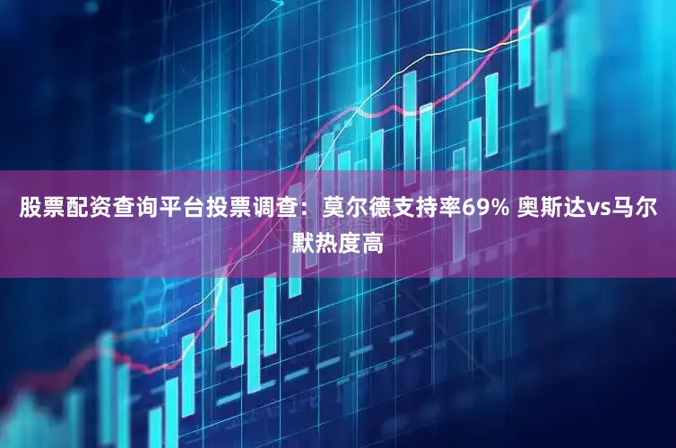 股票配资查询平台投票调查：莫尔德支持率69% 奥斯达vs马尔默热度高