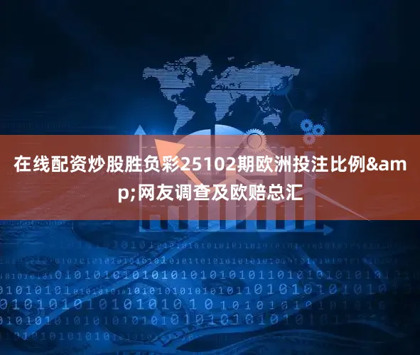 在线配资炒股胜负彩25102期欧洲投注比例&网友调查及欧赔总汇