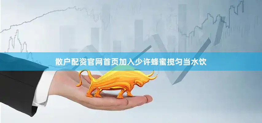 散户配资官网首页加入少许蜂蜜搅匀当水饮