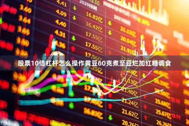 股票10倍杠杆怎么操作黄豆60克煮至豆烂加红糖调食