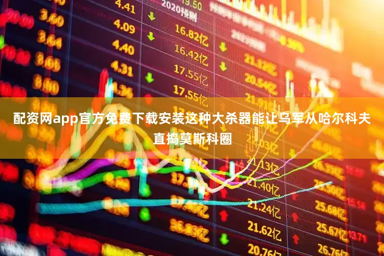 配资网app官方免费下载安装这种大杀器能让乌军从哈尔科夫直捣莫斯科圈