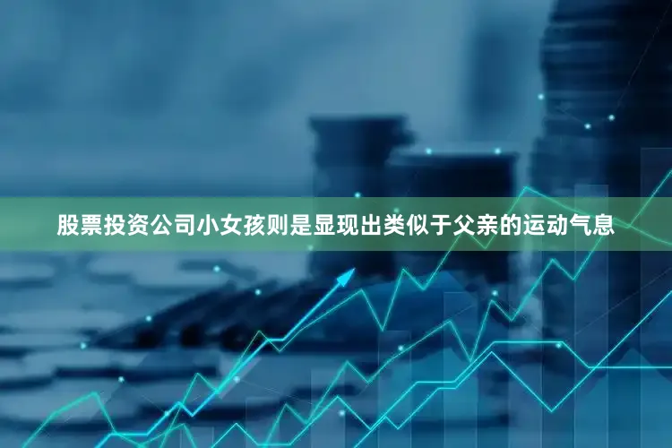 股票投资公司小女孩则是显现出类似于父亲的运动气息