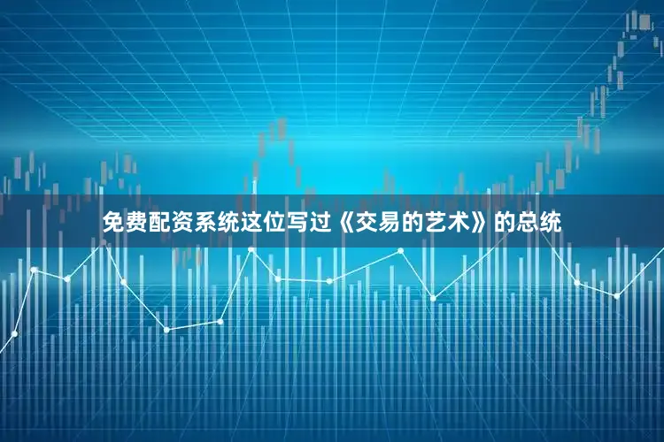 免费配资系统这位写过《交易的艺术》的总统