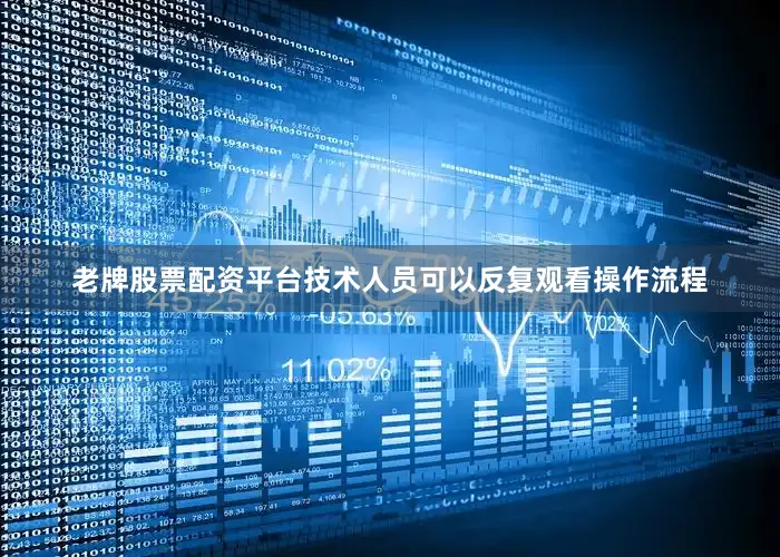 老牌股票配资平台技术人员可以反复观看操作流程