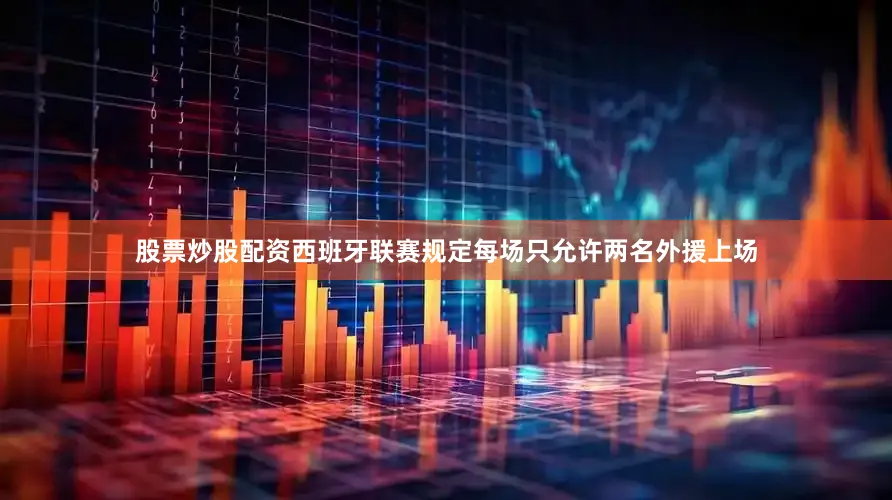 股票炒股配资西班牙联赛规定每场只允许两名外援上场