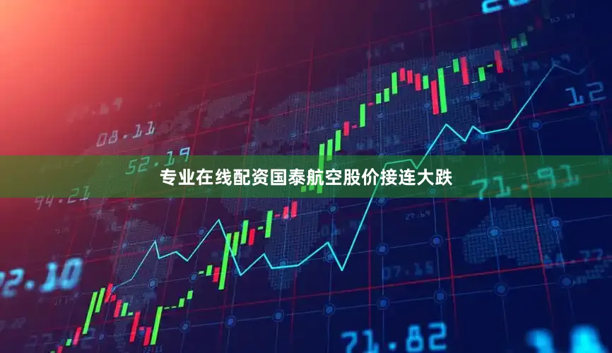 专业在线配资国泰航空股价接连大跌