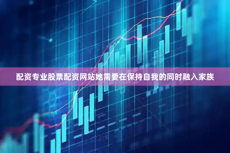 配资专业股票配资网站她需要在保持自我的同时融入家族