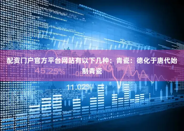 配资门户官方平台网站有以下几种:青瓷:德化于唐代始制青瓷