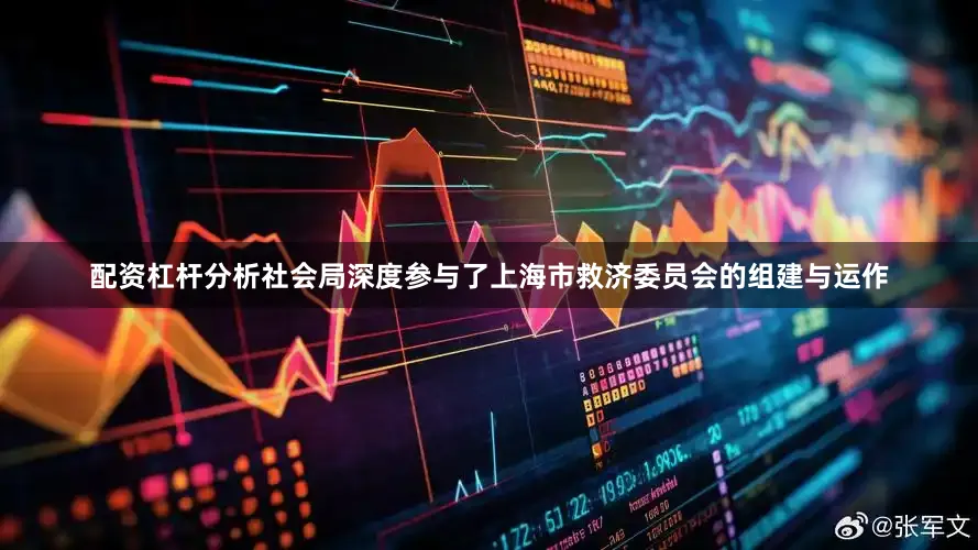配资杠杆分析社会局深度参与了上海市救济委员会的组建与运作