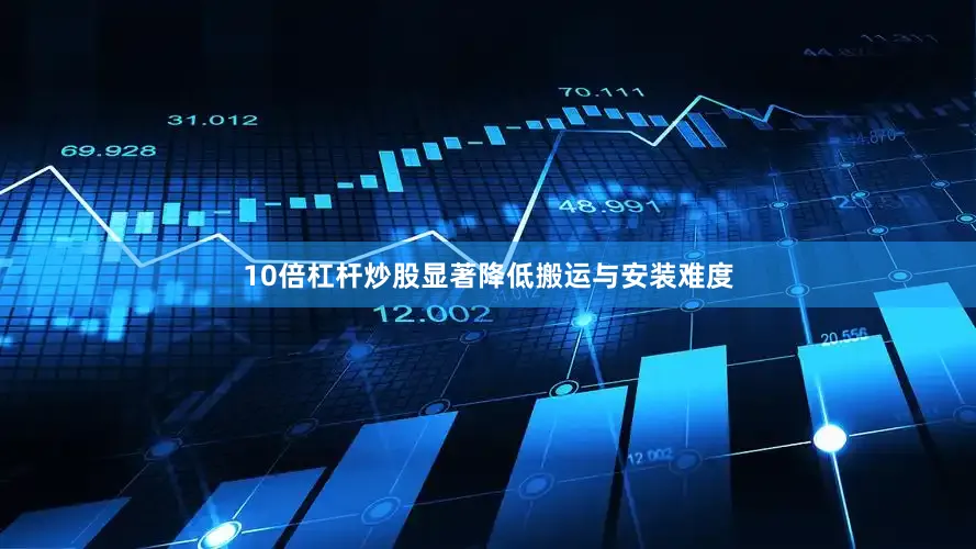 10倍杠杆炒股显著降低搬运与安装难度