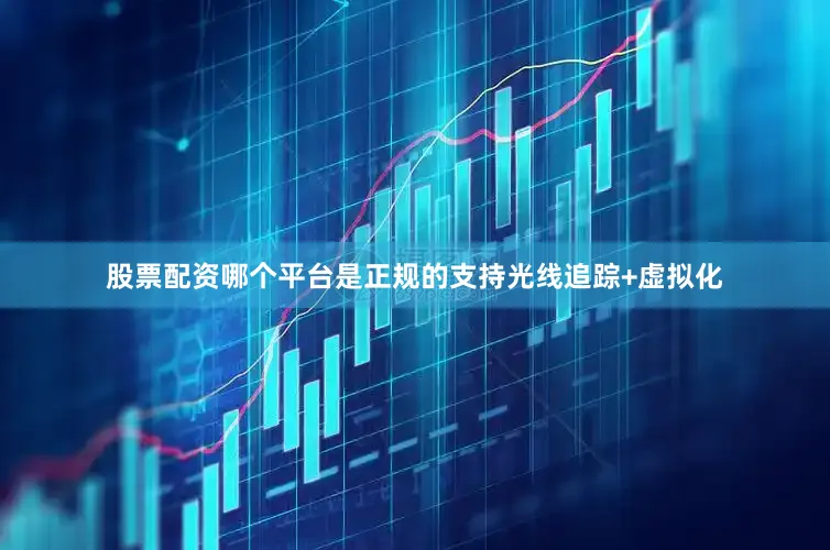 股票配资哪个平台是正规的支持光线追踪+虚拟化