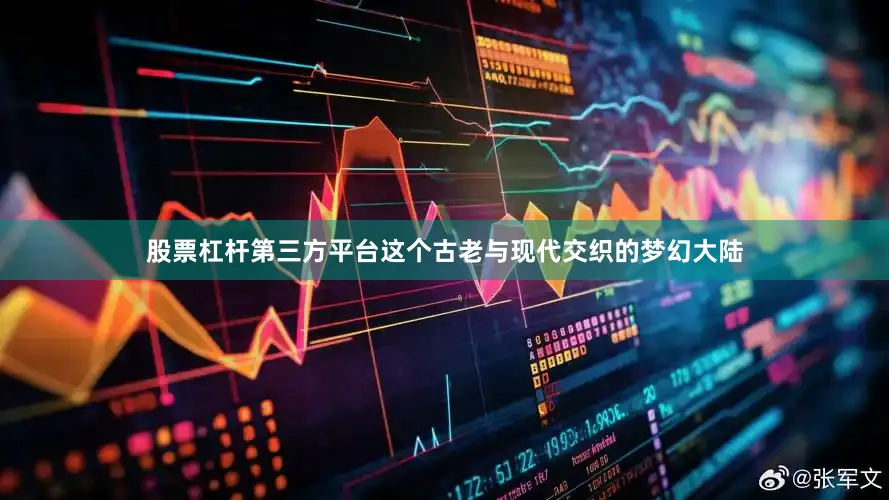 股票杠杆第三方平台这个古老与现代交织的梦幻大陆