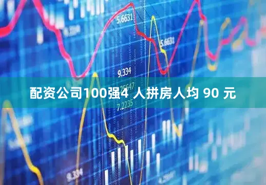 配资公司100强4 人拼房人均 90 元