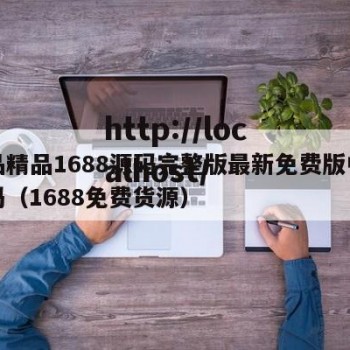 成品精品1688源码完整版最新免费版中文版吗（1688免费货源）
