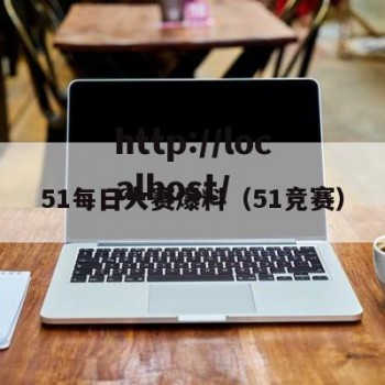 51每日大赛爆料（51竞赛）
