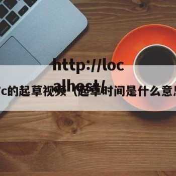 17c的起草视频（起草时间是什么意思）