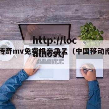 天美传奇mv免费相亲孟孟（中国移动南皮营业厅）