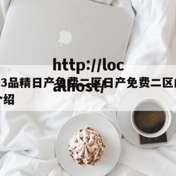 2023品精日产免费二区日产免费二区的简单介绍