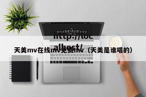 天美mv在线mv免费mv(天美是谁唱的)