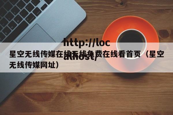 星空无线传媒在线无线免费在线看首页(星空无线传媒网址)